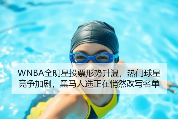 WNBA全明星投票形势升温，热门球星竞争加剧，黑马人选正在悄然改写名单